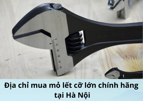 Địa chỉ mua mỏ lết cỡ lớn chính hãng, chất lượng tại Hà Nội