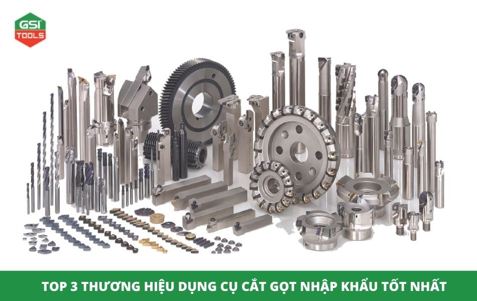 Top 3 thương hiệu dụng cụ cắt gọt nhập khẩu tốt nhất