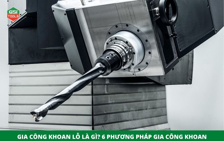 Gia công khoan lỗ là gì? Các phương pháp gia công khoan lỗ