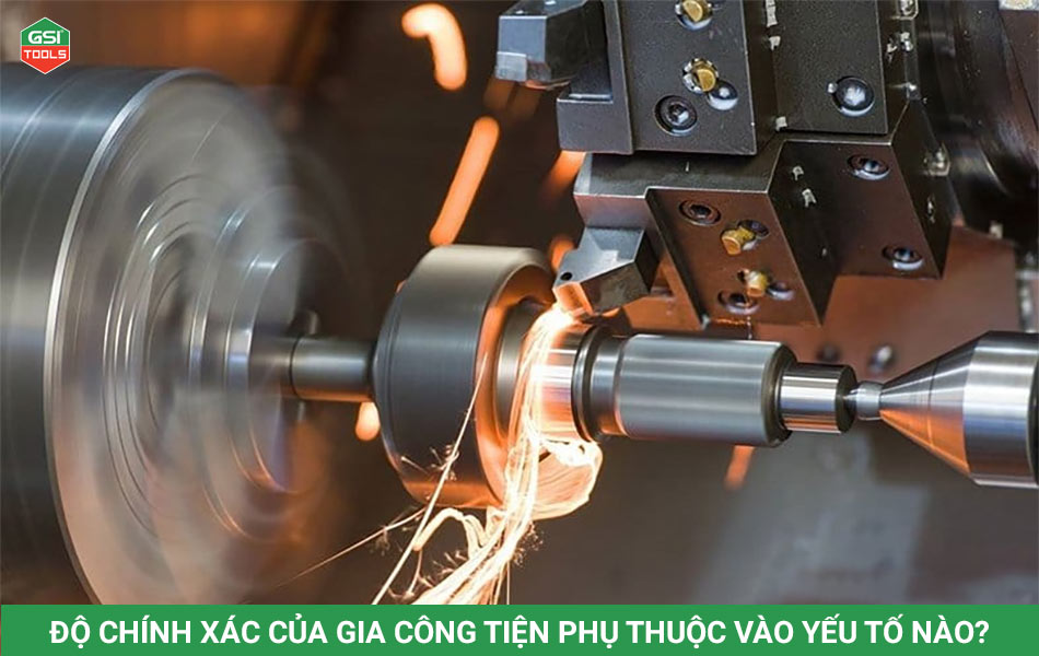 Độ chính xác của gia công tiện phụ thuộc vào yếu tố nào?