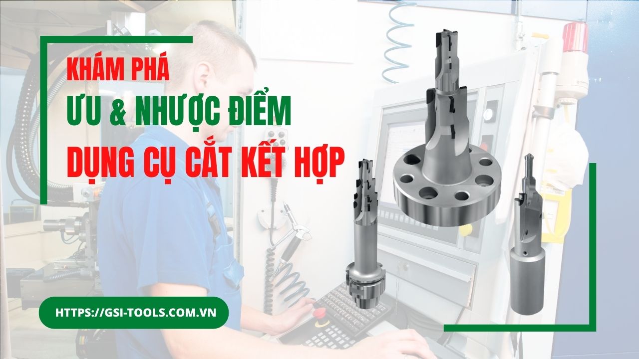 Ưu nhược điểm của dụng cụ cắt kết hợp là gì?